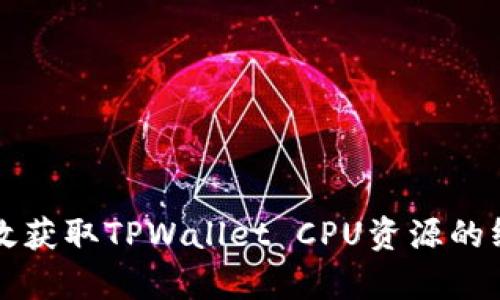 如何有效获取TPWallet CPU资源的终极指南