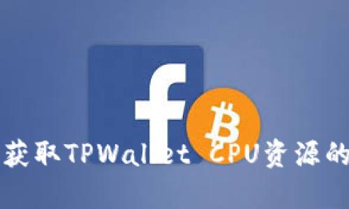如何有效获取TPWallet CPU资源的终极指南