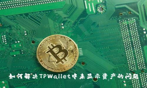 如何解决TPWallet中未显示资产的问题