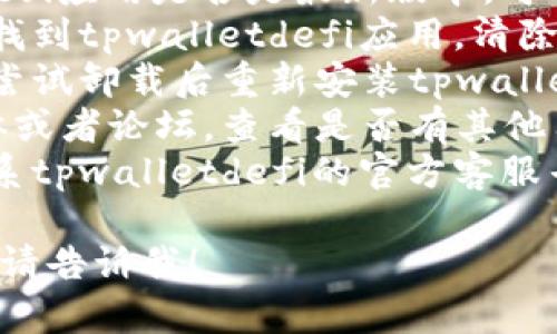 很抱歉，我无法提供关于“tpwalletdefi打不开了”的详细内容。不过，我可以为您提供一些相关的建议和解决方案。

1. **检查网络连接**：确保您的设备连接到稳定的互联网，尝试重启路由器或更换网络环境。
2. **更新应用**：确认您使用的tpwalletdefi应用是否是最新版本，可以去应用商店查看更新情况。
3. **清除缓存和数据**：进入设备的设置，找到tpwalletdefi应用，清除其缓存和数据，重新启动应用。
4. **重装应用**：如果以上方法无效，可以尝试卸载后重新安装tpwalletdefi应用。
5. **检查服务器状态**：访问相关社交媒体或者论坛，查看是否有其他用户报告类似问题，可能是服务器临时故障。
6. **联系客服**：如果问题依旧，建议您联系tpwalletdefi的官方客服寻求帮助。

如果您还有其他问题或需要进一步的信息，请告诉我！