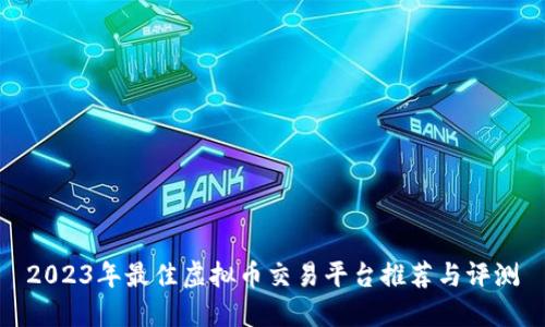 2023年最佳虚拟币交易平台推荐与评测