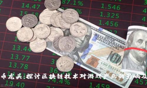 游戏虚拟币龙头：探讨区块链技术对游戏产业的影响及未来发展