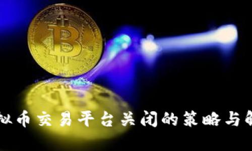 应对虚拟币交易平台关闭的策略与解决方案