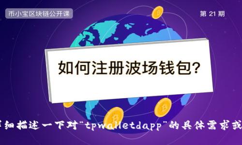 可能是由于缺少足够的上下文信息，使得我对“tpwalletdapp”的理解不够准确。请您详细描述一下对“tpwalletdapp”的具体需求或问题，我将尽力为您提供帮助。您是希望了解其功能、使用方法还是其他方面的信息呢？