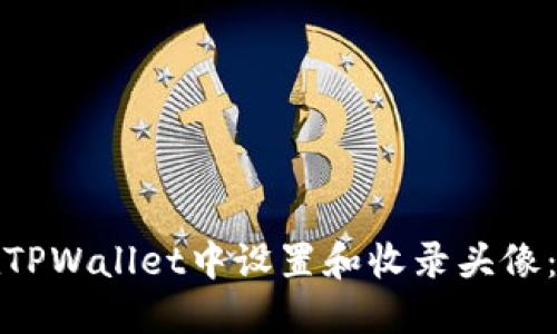 如何在TPWallet中设置和收录头像：全攻略