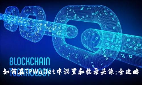 如何在TPWallet中设置和收录头像：全攻略