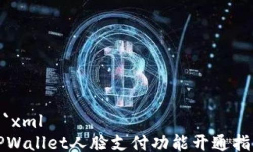 
```xml
TPWallet人脸支付功能开通指南