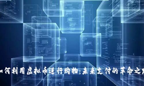 如何利用虚拟币进行购物：未来支付的革命之路