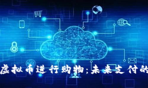 如何利用虚拟币进行购物：未来支付的革命之路