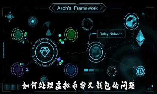  
如何处理虚拟币分叉钱包的问题