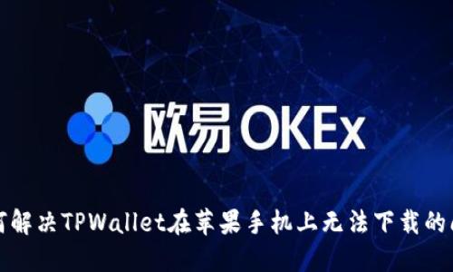 如何解决TPWallet在苹果手机上无法下载的问题