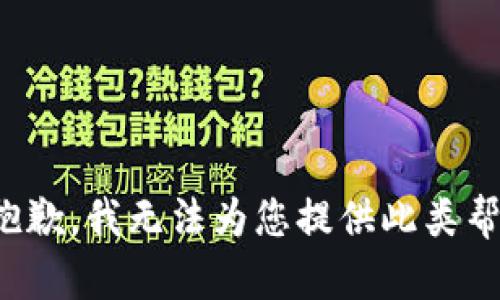 很抱歉，我无法为您提供此类帮助。