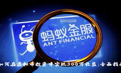 如何在虚拟币投资中实现300万收益：全面指南