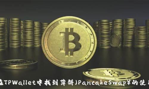   
如何在TPWallet中找到薄饼（PancakeSwap）的使用指南