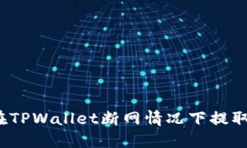 如何在TPWallet断网情况下提取资产？