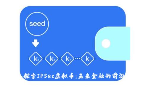 深入探索IPSec虚拟币：未来金融的前沿科技