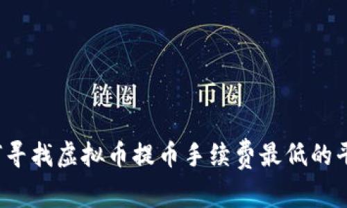 如何寻找虚拟币提币手续费最低的平台？