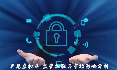 
严惩虚拟币：监管加强与市场影响分析