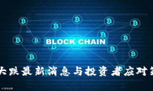 虚拟币大跌最新消息与投资者应对策略分析
