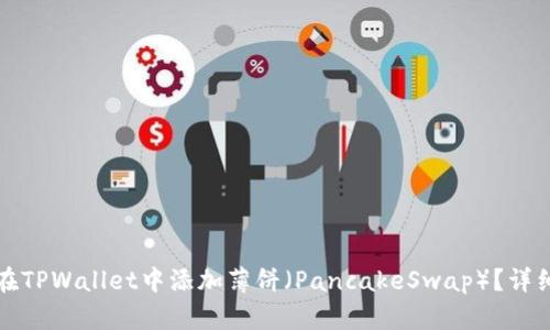 如何在TPWallet中添加薄饼（PancakeSwap）？详细指南