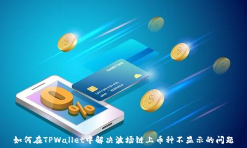   
如何在TPWallet中解决波场链上币种不显示的问题