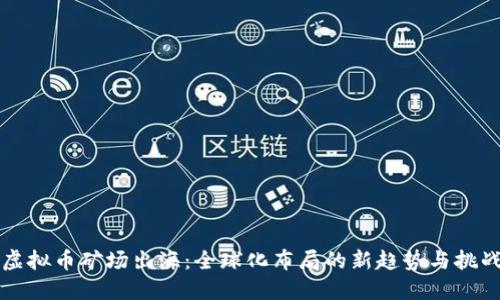 虚拟币矿场出海：全球化布局的新趋势与挑战