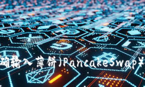 如何在TP新钱包中正确输入薄饼（PancakeSwap）交易信息：一步步指南