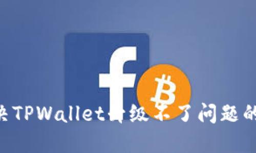 ziaoti解决TPWallet升级不了问题的终极指南