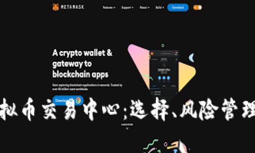 全面解读虚拟币交易中心：选择、风险管理与未来发展