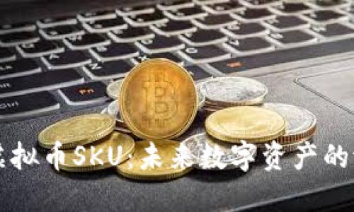 深入了解虚拟币SKU：未来数字资产的潜力与应用