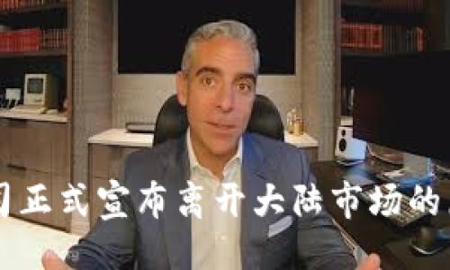 生成

: TPWallet公司正式宣布离开大陆市场的原因与影响分析