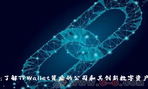 TPWallet：了解TPWallet背后的公司和其创新数字资产管理方案