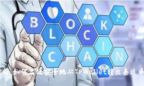  全面解析：如何高效安全地从TPWallet转出泰达币（USDT）