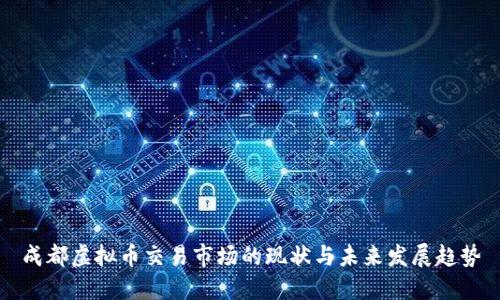 成都虚拟币交易市场的现状与未来发展趋势
