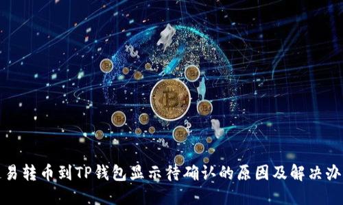链易转币到TP钱包显示待确认的原因及解决办法