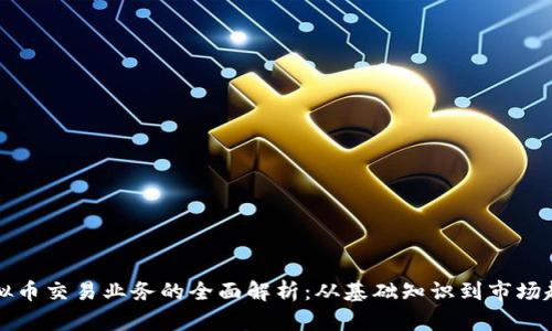 虚拟币交易业务的全面解析：从基础知识到市场趋势