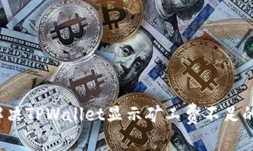 如何解决TPWallet显示矿工费不足的问题？