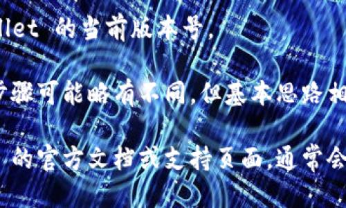 要查看 TPWallet 的版本，您可以按照以下步骤操作：

1. **打开 TPWallet 应用程序**：首先，确保您已经安装了 TPWallet 并成功打开它。

2. **访问设置**：在应用程序的主界面上，通常会有一个设置或齿轮图标，点击它以进入设置页面。

3. **查找版本信息**：在设置菜单中，您应该可以找到一个关于（About）选项，点击它。一般来说，版本信息会在这个页面的底部显示。

4. **查看版本号**：在关于页面中，您将看到 TPWallet 的当前版本号。

如果您使用的是 TPWallet 的网页版或桌面应用，步骤可能略有不同，但基本思路相似：寻找设置或关于的选项，以找到应用的版本信息。

如果在操作过程中遇到问题，您可以查阅 TPWallet 的官方文档或支持页面，通常会提供详细的指南和帮助信息。