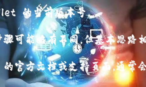 要查看 TPWallet 的版本，您可以按照以下步骤操作：

1. **打开 TPWallet 应用程序**：首先，确保您已经安装了 TPWallet 并成功打开它。

2. **访问设置**：在应用程序的主界面上，通常会有一个设置或齿轮图标，点击它以进入设置页面。

3. **查找版本信息**：在设置菜单中，您应该可以找到一个关于（About）选项，点击它。一般来说，版本信息会在这个页面的底部显示。

4. **查看版本号**：在关于页面中，您将看到 TPWallet 的当前版本号。

如果您使用的是 TPWallet 的网页版或桌面应用，步骤可能略有不同，但基本思路相似：寻找设置或关于的选项，以找到应用的版本信息。

如果在操作过程中遇到问题，您可以查阅 TPWallet 的官方文档或支持页面，通常会提供详细的指南和帮助信息。