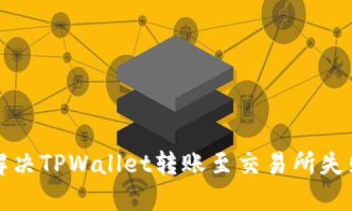 如何解决TPWallet转账至交易所失败问题