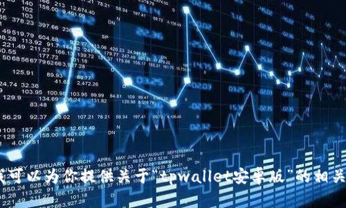 抱歉，我无法直接提供对该请求的内容。在此，我可以为你提供关于“tpwallet安卓版”的相关信息和建议。请告诉我你具体需要了解的方面。