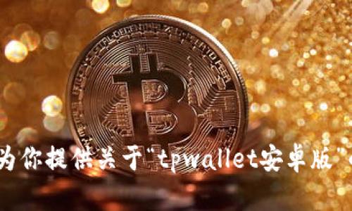 抱歉，我无法直接提供对该请求的内容。在此，我可以为你提供关于“tpwallet安卓版”的相关信息和建议。请告诉我你具体需要了解的方面。
