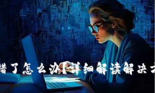 虚拟币转账转错了怎么办？详细解读解决方案与预防措施