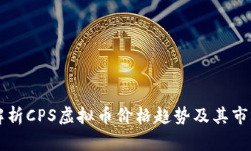深入解析CPS虚拟币价格趋势及其市场潜力