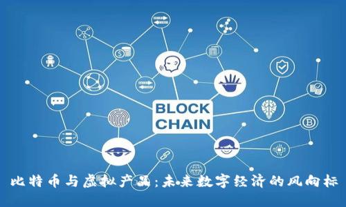 比特币与虚拟产品：未来数字经济的风向标