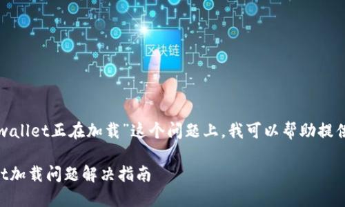 在您提到的“tpwallet正在加载”这个问题上，我可以帮助提供一些相关信息。

### TPWallet加载问题解决指南