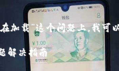 在您提到的“tpwallet正在加载”这个问题上，我可以帮助提供一些相关信息。

### TPWallet加载问题解决指南
