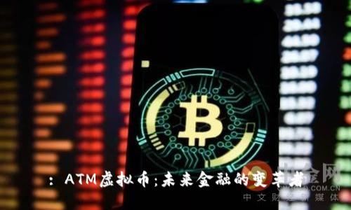 : ATM虚拟币：未来金融的变革者