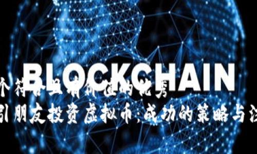 思考一个符合且有价值的优秀  
如何吸引朋友投资虚拟币：成功的策略与注意事项