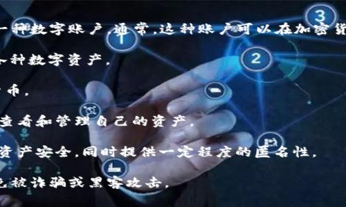 虚拟币账户是指用于存储、管理和交易虚拟货币（如比特币、以太坊等）的一种数字账户。通常，这种账户可以在加密货币交易所、钱包服务商或区块链平台上创建。虚拟币账户的主要功能包括：

1. **存储数字资产**：用户可以在虚拟币账户中安全地存储他们持有的各种数字资产。

2. **进行交易**：通过虚拟币账户，用户能够买入、卖出或交易各种虚拟货币。

3. **管理交易记录**：虚拟币账户通常会记录所有的交易历史，方便用户查看和管理自己的资产。

4. **安全性和隐私保护**：大多数虚拟币账户采用加密技术，确保用户的资产安全，同时提供一定程度的匿名性。

在使用虚拟币账户时，用户需要关注账户的安全性和交易所的信誉，以避免被诈骗或黑客攻击。